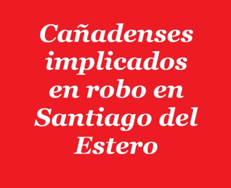 Cañadenses implicados Santiago del Estero.jpg